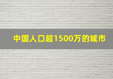 中国人口超1500万的城市