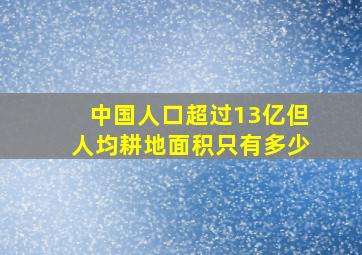 中国人口超过13亿但人均耕地面积只有多少