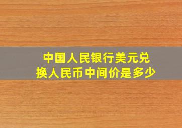 中国人民银行美元兑换人民币中间价是多少