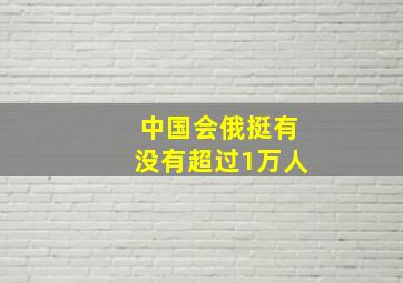 中国会俄挺有没有超过1万人