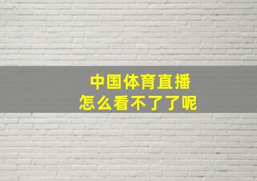 中国体育直播怎么看不了了呢