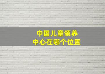 中国儿童领养中心在哪个位置