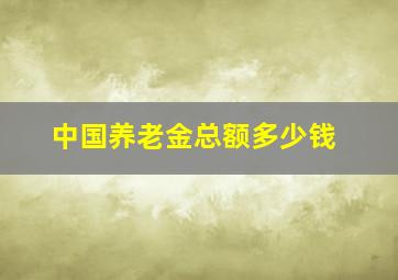 中国养老金总额多少钱