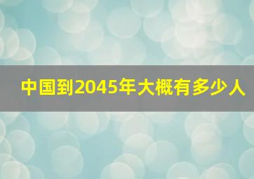 中国到2045年大概有多少人