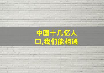 中国十几亿人口,我们能相遇