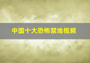 中国十大恐怖禁地视频