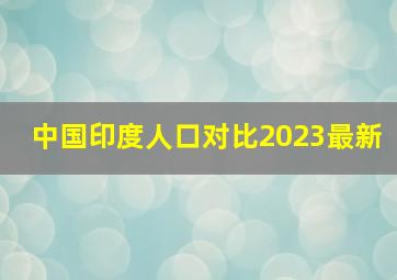 中国印度人口对比2023最新