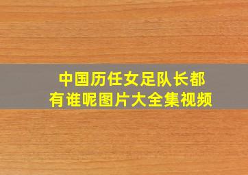 中国历任女足队长都有谁呢图片大全集视频