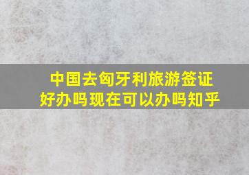 中国去匈牙利旅游签证好办吗现在可以办吗知乎