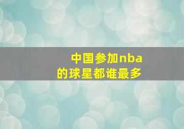 中国参加nba的球星都谁最多