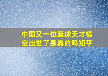 中国又一位篮球天才横空出世了是真的吗知乎