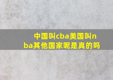 中国叫cba美国叫nba其他国家呢是真的吗