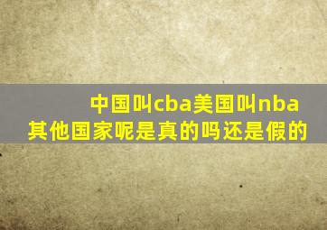 中国叫cba美国叫nba其他国家呢是真的吗还是假的