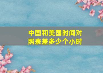 中国和美国时间对照表差多少个小时