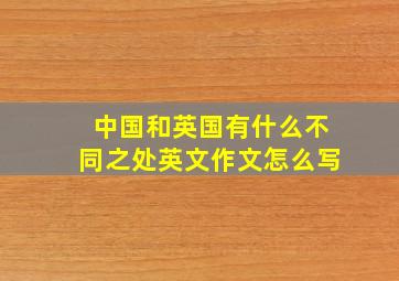 中国和英国有什么不同之处英文作文怎么写