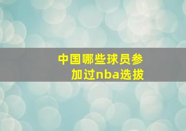 中国哪些球员参加过nba选拔