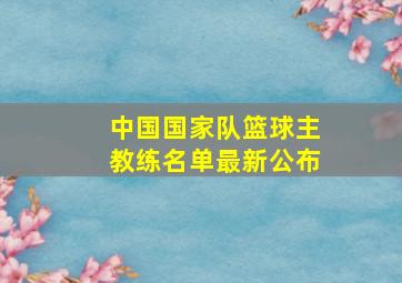 中国国家队篮球主教练名单最新公布