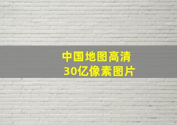 中国地图高清30亿像素图片