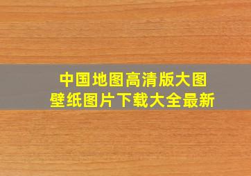 中国地图高清版大图壁纸图片下载大全最新