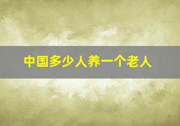 中国多少人养一个老人