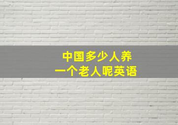 中国多少人养一个老人呢英语