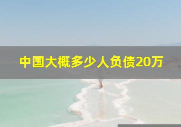 中国大概多少人负债20万