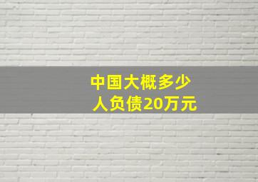 中国大概多少人负债20万元