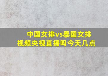 中国女排vs泰国女排视频央视直播吗今天几点