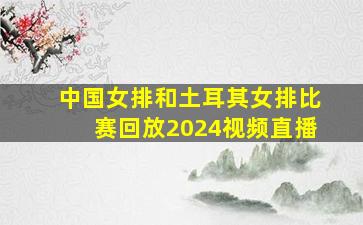 中国女排和土耳其女排比赛回放2024视频直播