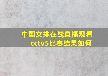 中国女排在线直播观看cctv5比赛结果如何