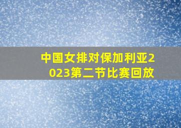 中国女排对保加利亚2023第二节比赛回放