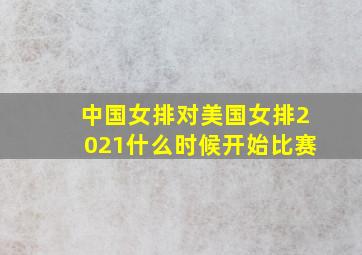 中国女排对美国女排2021什么时候开始比赛