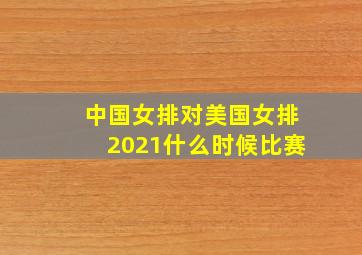 中国女排对美国女排2021什么时候比赛