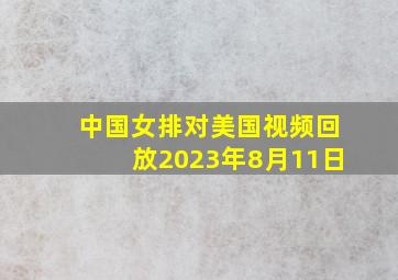 中国女排对美国视频回放2023年8月11日