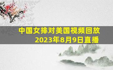 中国女排对美国视频回放2023年8月9日直播