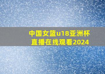 中国女篮u18亚洲杯直播在线观看2024