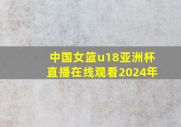 中国女篮u18亚洲杯直播在线观看2024年