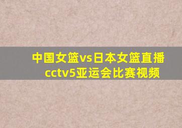 中国女篮vs日本女篮直播cctv5亚运会比赛视频