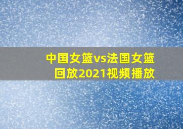 中国女篮vs法国女篮回放2021视频播放