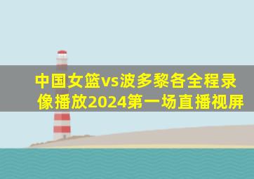 中国女篮vs波多黎各全程录像播放2024第一场直播视屏