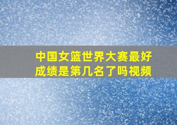 中国女篮世界大赛最好成绩是第几名了吗视频