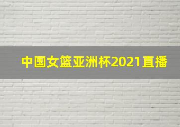 中国女篮亚洲杯2021直播