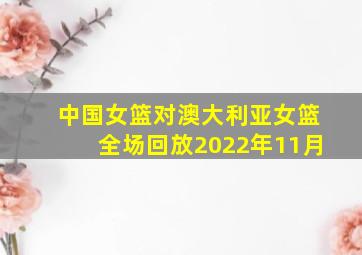 中国女篮对澳大利亚女篮全场回放2022年11月