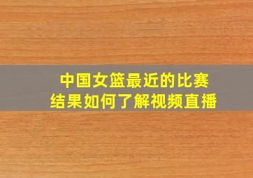 中国女篮最近的比赛结果如何了解视频直播