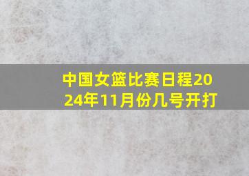 中国女篮比赛日程2024年11月份几号开打