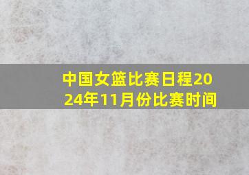 中国女篮比赛日程2024年11月份比赛时间