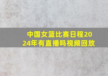 中国女篮比赛日程2024年有直播吗视频回放