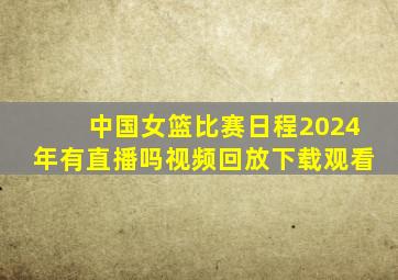 中国女篮比赛日程2024年有直播吗视频回放下载观看