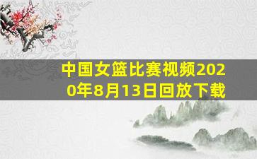 中国女篮比赛视频2020年8月13日回放下载