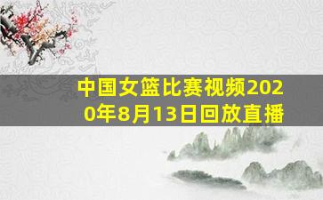 中国女篮比赛视频2020年8月13日回放直播